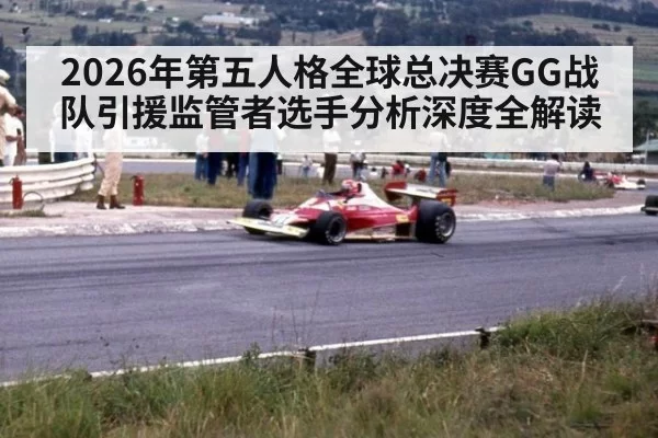 2026年第五人格全球总决赛GG战队引援监管者选手分析深度全解读