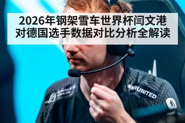 2026年钢架雪车世界杯闫文港对德国选手数据对比分析全解读