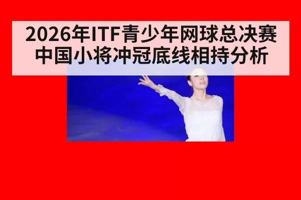 2026年ITF青少年网球总决赛中国小将冲冠底线相持分析