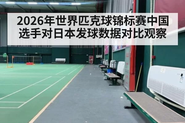 2026年世界匹克球锦标赛中国选手对日本发球数据对比观察