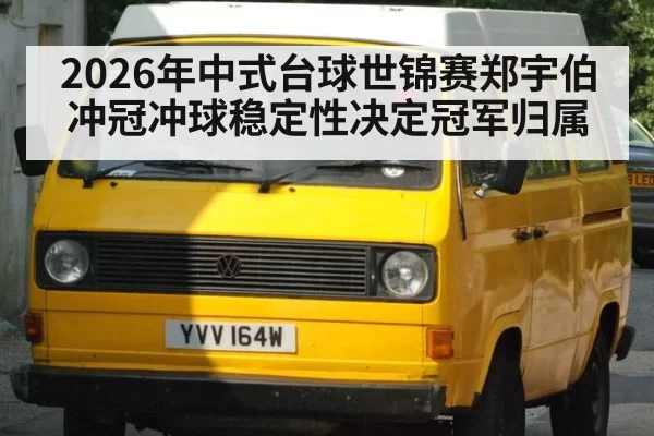 2026年中式台球世锦赛郑宇伯冲冠冲球稳定性决定冠军归属